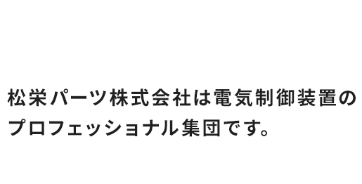 電気を制する。松栄パーツ株式会社は電気制御装置のプロフェッショナル集団です。