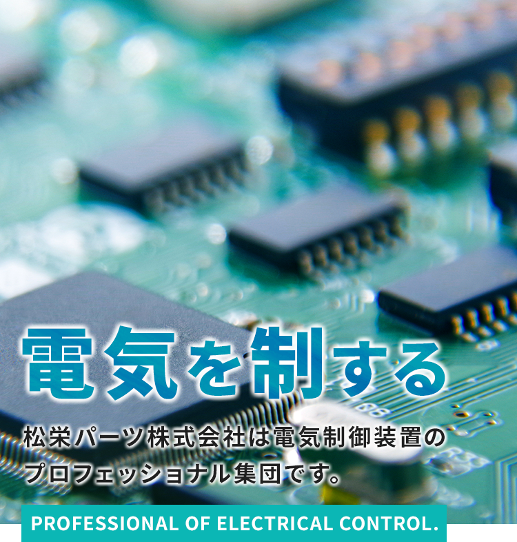 電気を制する。松栄パーツ株式会社は電気制御装置のプロフェッショナル集団です。